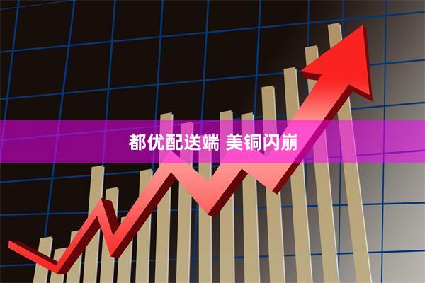 都优配送端 美铜闪崩