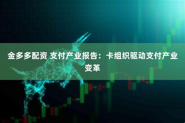 金多多配资 支付产业报告：卡组织驱动支付产业变革