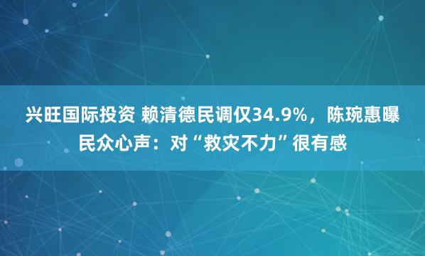 兴旺国际投资 赖清德民调仅34.9%，陈琬惠曝民众心声：对“救灾不力”很有感