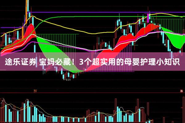 途乐证券 宝妈必藏！3个超实用的母婴护理小知识